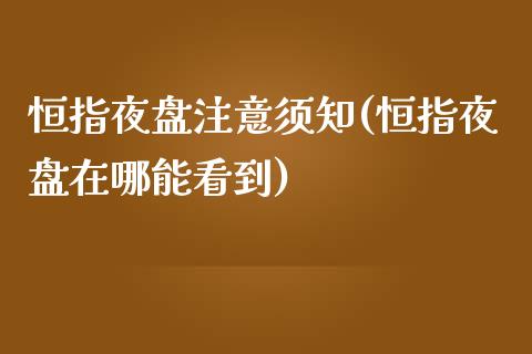 恒指夜盘注意须知(恒指夜盘在哪能看到)_https://www.fshengfa.com_非农直播间_第1张