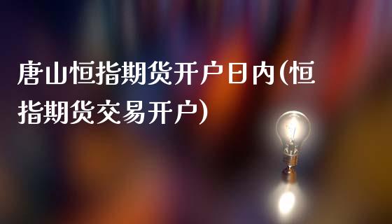 唐山恒指期货开户日内(恒指期货交易开户)_https://www.fshengfa.com_外盘期货直播室_第1张