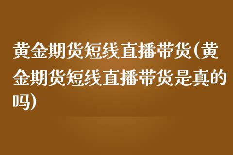 黄金期货短线直播带货(黄金期货短线直播带货是真的吗)_https://www.fshengfa.com_非农直播间_第1张