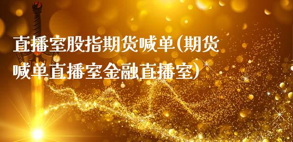 直播室股指期货喊单(期货喊单直播室金融直播室)_https://www.fshengfa.com_非农直播间_第1张