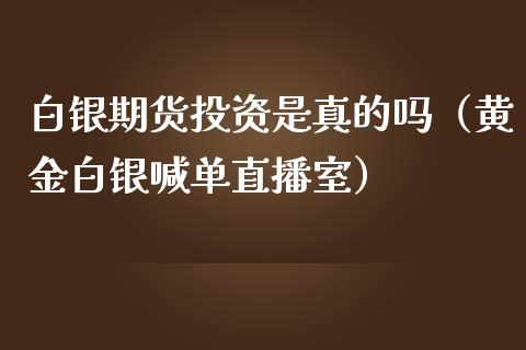 白银期货投资是真的吗（黄金白银喊单直播室）_https://www.fshengfa.com_原油期货直播室_第1张