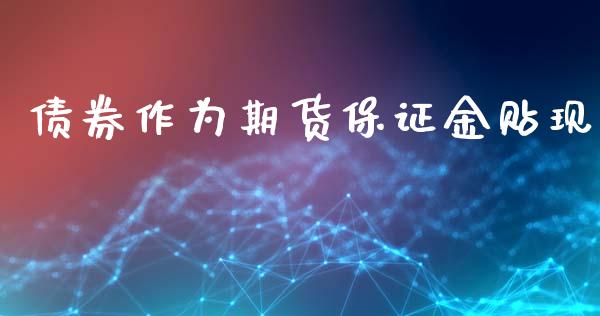 债券作为期货保证金贴现_https://www.fshengfa.com_黄金期货直播室_第1张