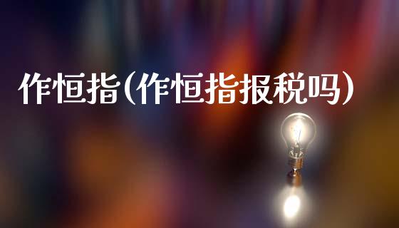 作恒指(作恒指报税吗)_https://www.fshengfa.com_期货直播室_第1张