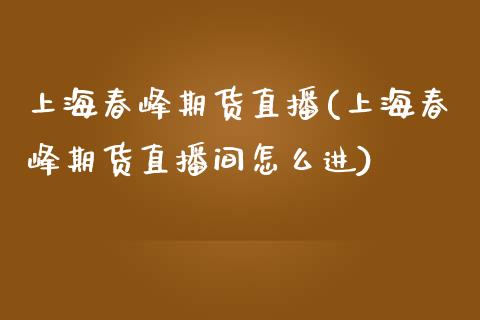 上海春峰期货直播(上海春峰期货直播间怎么进)_https://www.fshengfa.com_黄金期货直播室_第1张