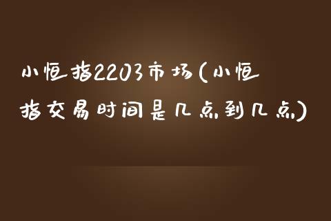 小恒指2203市场(小恒指交易时间是几点到几点)_https://www.fshengfa.com_原油期货直播室_第1张