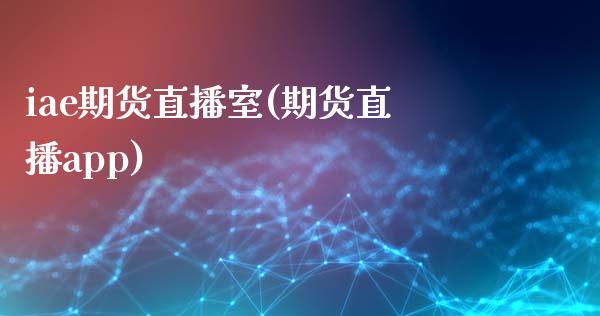 iae期货直播室(期货直播app)_https://www.fshengfa.com_非农直播间_第1张