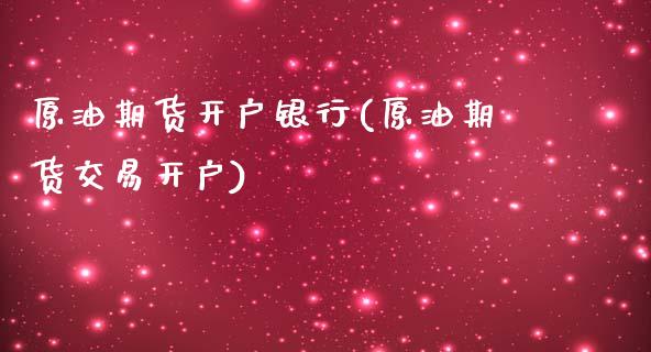 原油期货开户银行(原油期货交易开户)_https://www.fshengfa.com_黄金期货直播室_第1张