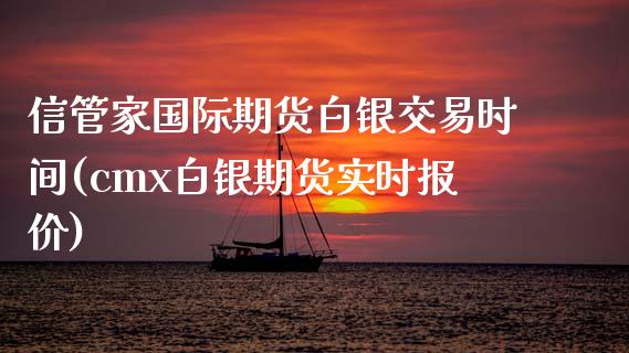 信管家国际期货白银交易时间(cmx白银期货实时报价)_https://www.fshengfa.com_非农直播间_第1张