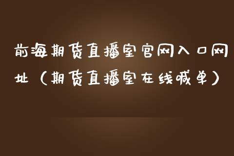 前海期货直播室官网入口网址（期货直播室在线喊单）_https://www.fshengfa.com_黄金期货直播室_第1张