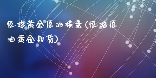 恒指黄金原油横盘(恒指原油黄金期货)_https://www.fshengfa.com_非农直播间_第1张