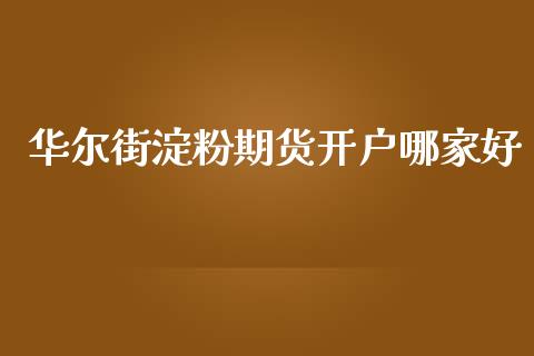 华尔街淀粉期货开户哪家好_https://www.fshengfa.com_期货直播室_第1张