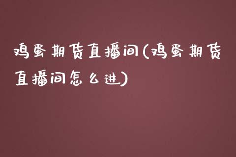 鸡蛋期货直播间(鸡蛋期货直播间怎么进)_https://www.fshengfa.com_非农直播间_第1张