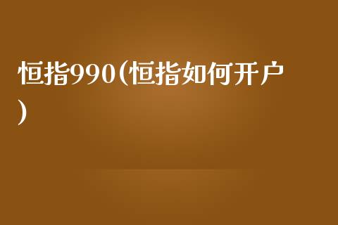 恒指990(恒指如何开户)_https://www.fshengfa.com_恒生指数直播室_第1张