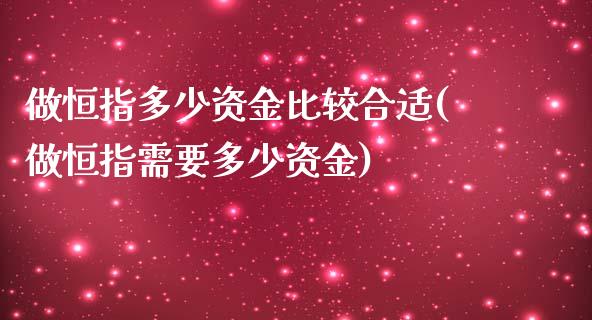 做恒指多少资金比较合适(做恒指需要多少资金)_https://www.fshengfa.com_非农直播间_第1张