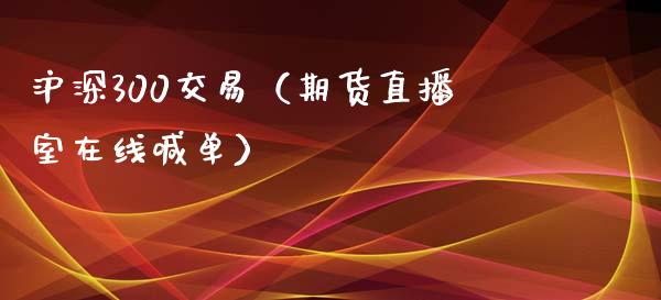 沪深300交易（期货直播室在线喊单）_https://www.fshengfa.com_黄金期货直播室_第1张