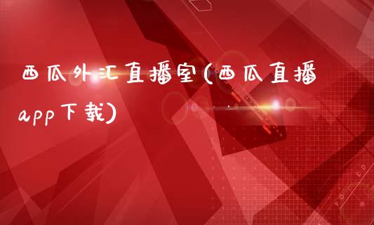 西瓜外汇直播室(西瓜直播app下载)_https://www.fshengfa.com_原油期货直播室_第1张