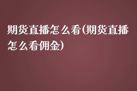 期货直播怎么看(期货直播怎么看佣金)_https://www.fshengfa.com_原油期货直播室_第1张