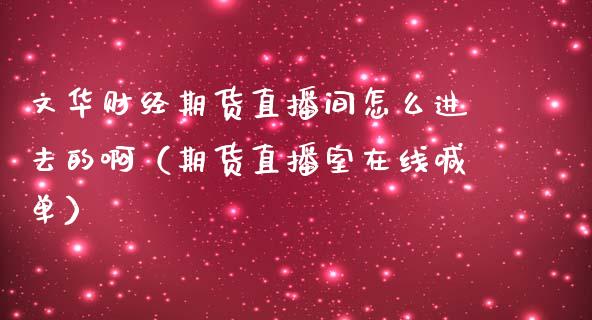 文华财经期货直播间怎么进去的啊（期货直播室在线喊单）_https://www.fshengfa.com_恒生指数直播室_第1张