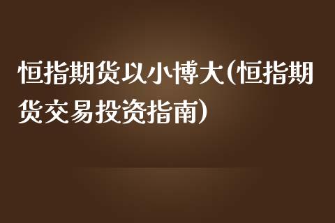 恒指期货以小博大(恒指期货交易投资指南)_https://www.fshengfa.com_非农直播间_第1张