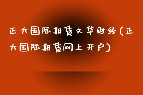 正大国际期货文华财经(正大国际期货网上开户)_https://www.fshengfa.com_黄金期货直播室_第1张