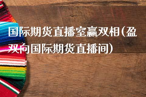 国际期货直播室赢双相(盈双向国际期货直播间)_https://www.fshengfa.com_期货直播室_第1张