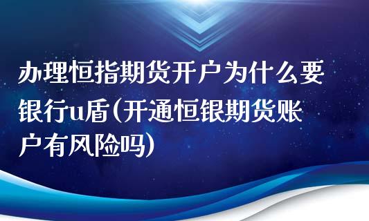 办理恒指期货开户为什么要银行u盾(开通恒银期货账户有风险吗)_https://www.fshengfa.com_非农直播间_第1张