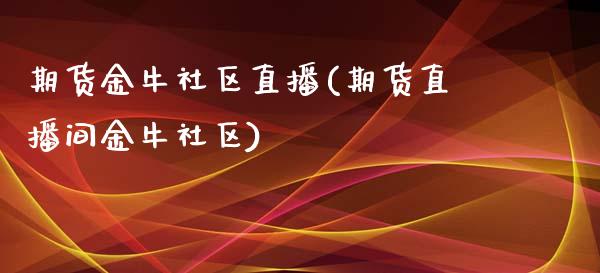 期货金牛社区直播(期货直播间金牛社区)_https://www.fshengfa.com_期货直播室_第1张