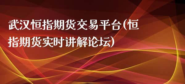 武汉恒指期货交易平台(恒指期货实时讲解论坛)_https://www.fshengfa.com_非农直播间_第1张