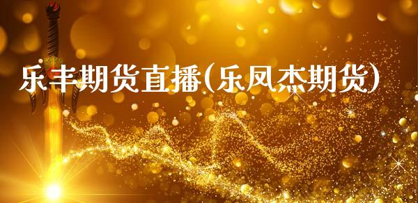 乐丰期货直播(乐凤杰期货)_https://www.fshengfa.com_非农直播间_第1张