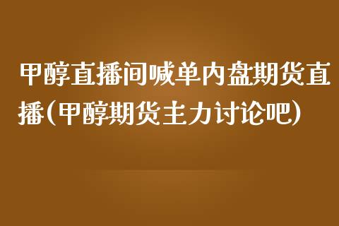 甲醇直播间喊单内盘期货直播(甲醇期货主力讨论吧)_https://www.fshengfa.com_黄金期货直播室_第1张