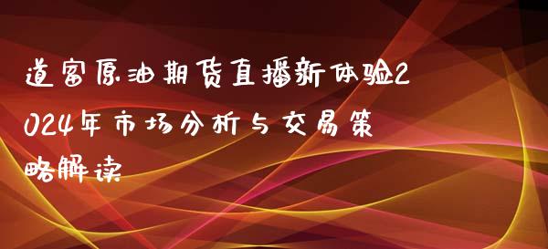 道富原油期货直播新体验2024年市场分析与交易策略解读_https://www.fshengfa.com_期货直播室_第1张