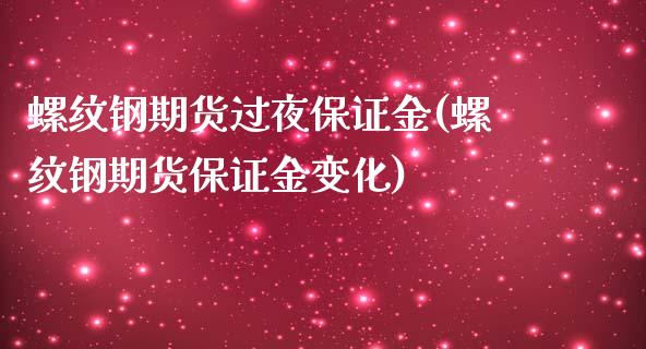 螺纹钢期货过夜保证金(螺纹钢期货保证金变化)_https://www.fshengfa.com_外盘期货直播室_第1张