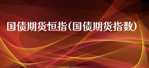 国债期货恒指(国债期货指数)_https://www.fshengfa.com_恒生指数直播室_第1张