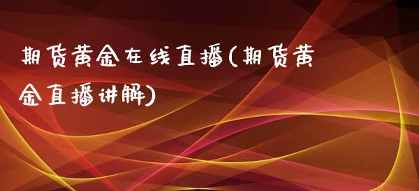 期货黄金在线直播(期货黄金直播讲解)_https://www.fshengfa.com_原油期货直播室_第1张