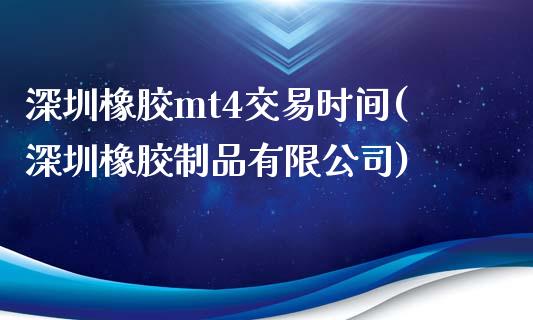 深圳橡胶mt4交易时间(深圳橡胶制品有限公司)_https://www.fshengfa.com_黄金期货直播室_第1张