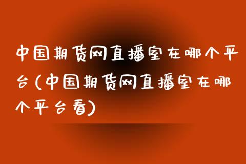 中国期货网直播室在哪个平台(中国期货网直播室在哪个平台看)_https://www.fshengfa.com_恒生指数直播室_第1张