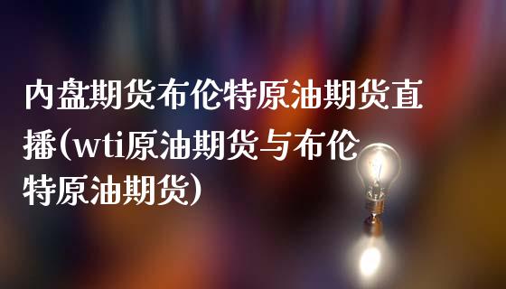 内盘期货布伦特原油期货直播(wti原油期货与布伦特原油期货)_https://www.fshengfa.com_期货直播室_第1张