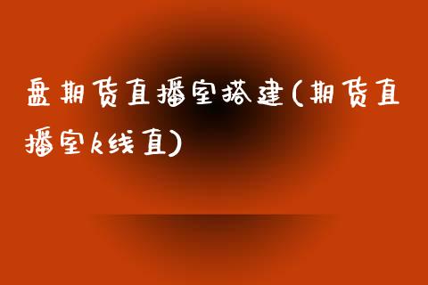 盘期货直播室搭建(期货直播室k线直)_https://www.fshengfa.com_黄金期货直播室_第1张