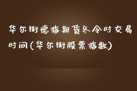 华尔街德指期货冬令时交易时间(华尔街股票指数)_https://www.fshengfa.com_期货直播室_第1张