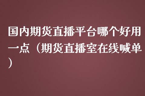 国内期货直播平台哪个好用一点（期货直播室在线喊单）_https://www.fshengfa.com_黄金期货直播室_第1张