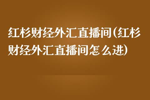 红杉财经外汇直播间(红杉财经外汇直播间怎么进)_https://www.fshengfa.com_非农直播间_第1张