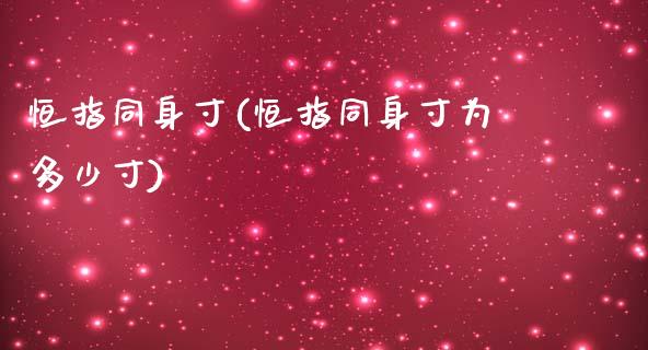 恒指同身寸(恒指同身寸为多少寸)_https://www.fshengfa.com_黄金期货直播室_第1张