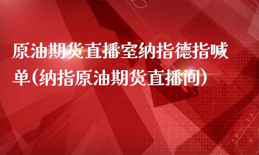 原油期货直播室纳指德指喊单(纳指原油期货直播间)_https://www.fshengfa.com_黄金期货直播室_第1张