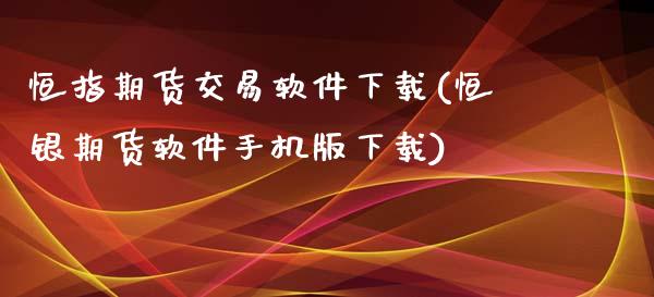 恒指期货交易软件下载(恒银期货软件手机版下载)_https://www.fshengfa.com_外盘期货直播室_第1张