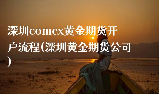 深圳comex黄金期货开户流程(深圳黄金期货公司)_https://www.fshengfa.com_非农直播间_第1张