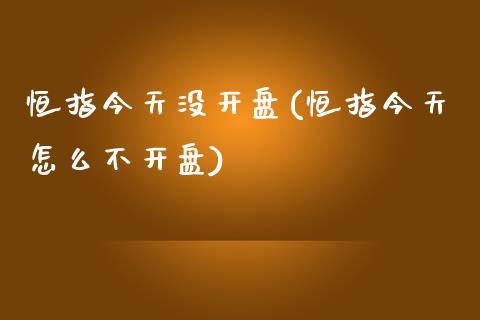 恒指今天没开盘(恒指今天怎么不开盘)_https://www.fshengfa.com_非农直播间_第1张