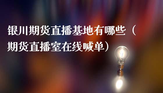 银川期货直播基地有哪些（期货直播室在线喊单）_https://www.fshengfa.com_恒生指数直播室_第1张