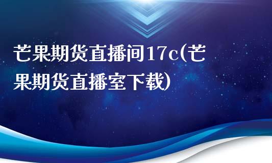 芒果期货直播间17c(芒果期货直播室下载)_https://www.fshengfa.com_非农直播间_第1张