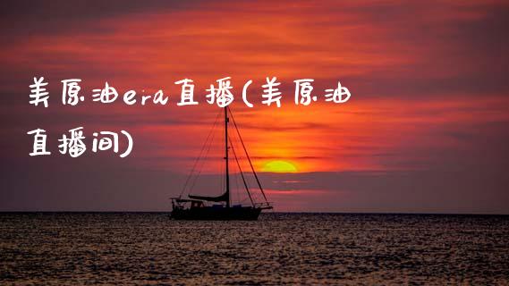 美原油era直播(美原油直播间)_https://www.fshengfa.com_原油期货直播室_第1张