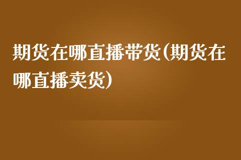 期货在哪直播带货(期货在哪直播卖货)_https://www.fshengfa.com_非农直播间_第1张